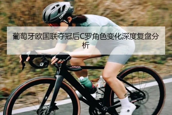 葡萄牙欧国联夺冠后C罗角色变化深度复盘分析
